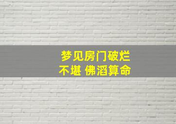 梦见房门破烂不堪 佛滔算命